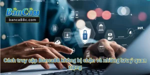 Cách Truy Cập Banca88 Không Bị Chặn