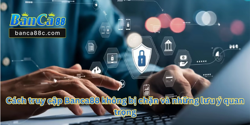 Cách Truy Cập Banca88 Không Bị Chặn