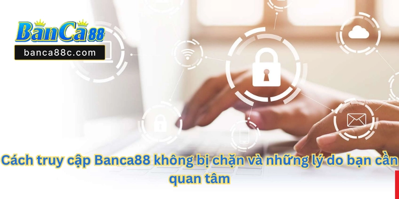 Cách Truy Cập Banca88 Không Bị Chặn
